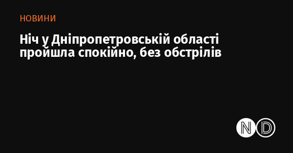 Вночі в Дніпропетровській області панувала тиша, без жодних обстрілів.