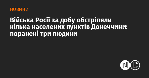 Протягом останньої доби російські війська нанесли удари по кільком населеним пунктам у Донеччині, внаслідок чого три особи отримали поранення.