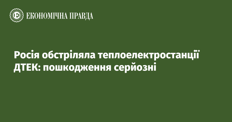 Російські війська атакували теплові електростанції компанії ДТЕК: наслідки виявилися суттєвими.