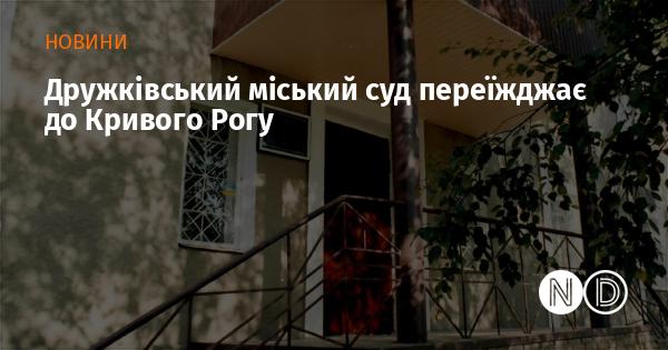 Дружківський міський суд здійснює переїзд до Кривого Рогу.