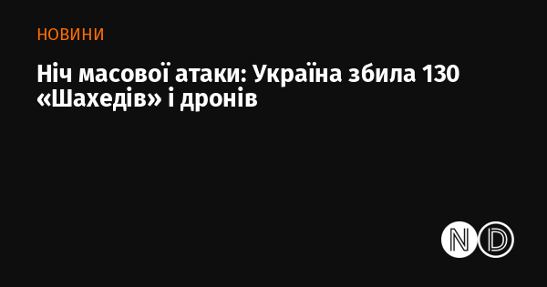 Ніч масового наступу: Україна знищила 130 дронів 