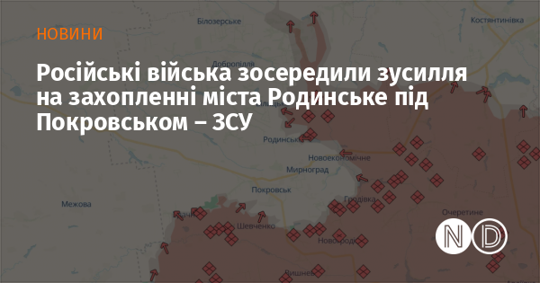Військові сили Росії зосередили свої зусилля на захопленні населеного пункту Родинське, що розташований поблизу Покровська, повідомляють у Збройних Силах України.