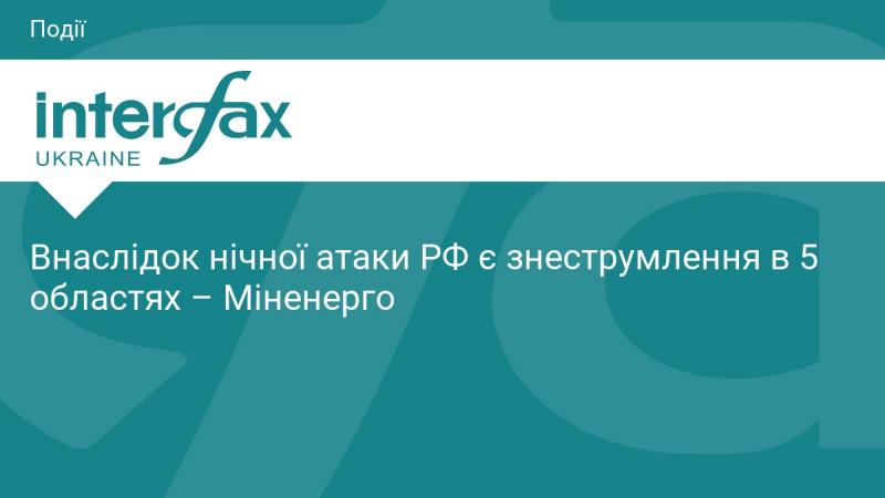Внаслідок нічного удару з боку Росії в п'яти регіонах країни спостерігається відключення електроенергії, повідомляє Міністерство енергетики.