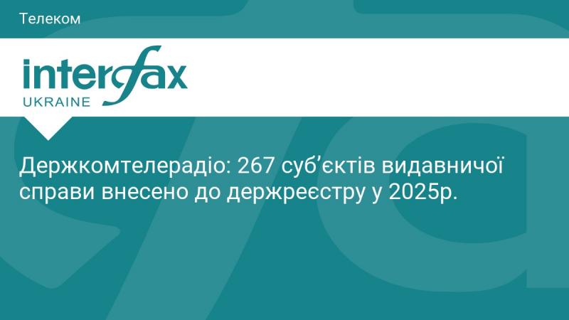 Держкомтелерадіо повідомляє, що у 2025 році до державного реєстру було внесено 267 суб'єктів у сфері видавничої діяльності.